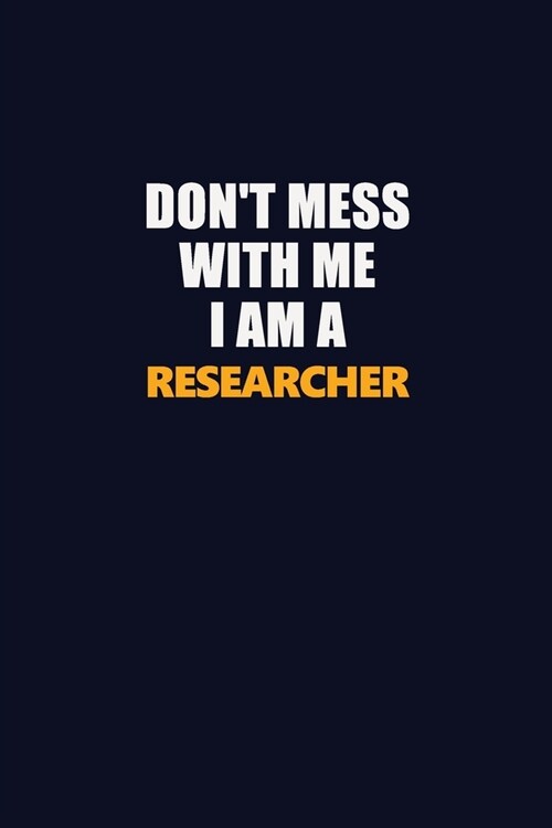 Dont Mess With Me I Am A Researcher: Career journal, notebook and writing journal for encouraging men, women and kids. A framework for building your (Paperback)