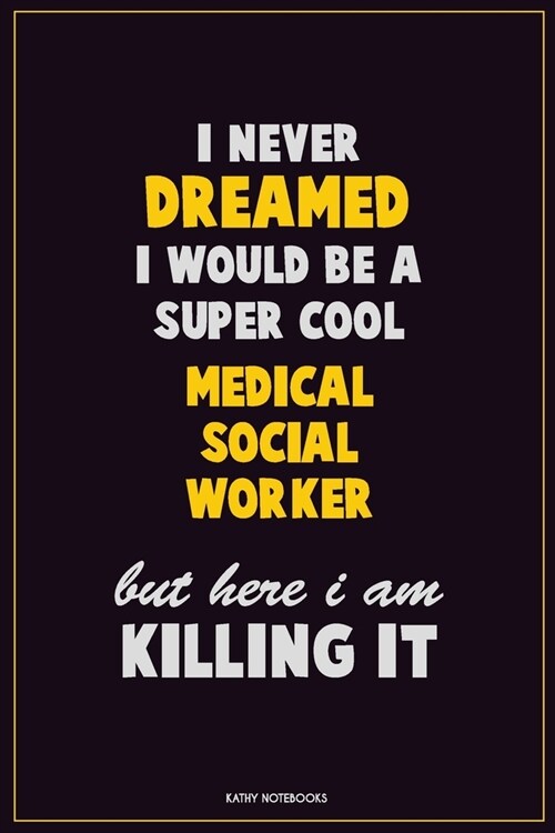 I Never Dreamed I would Be A Super Cool Medical Social Worker But Here I Am Killing It: Career Motivational Quotes 6x9 120 Pages Blank Lined Notebook (Paperback)