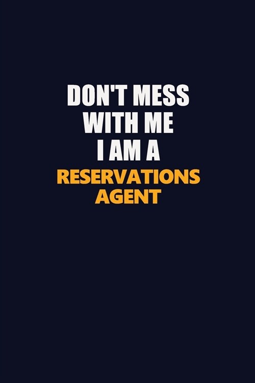 Dont Mess With Me I Am A Reservations Agent: Career journal, notebook and writing journal for encouraging men, women and kids. A framework for buildi (Paperback)
