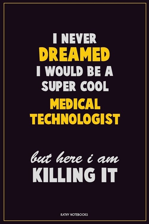 I Never Dreamed I would Be A Super Cool Medical technologist But Here I Am Killing It: Career Motivational Quotes 6x9 120 Pages Blank Lined Notebook J (Paperback)