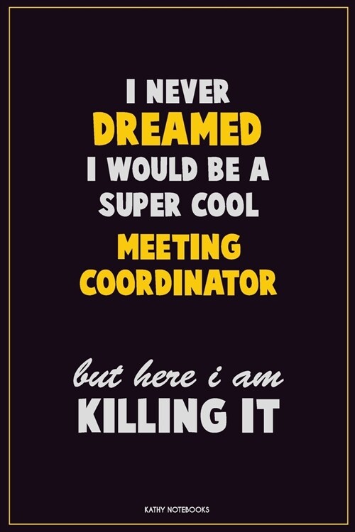 I Never Dreamed I would Be A Super Cool Meeting Coordinator But Here I Am Killing It: Career Motivational Quotes 6x9 120 Pages Blank Lined Notebook Jo (Paperback)