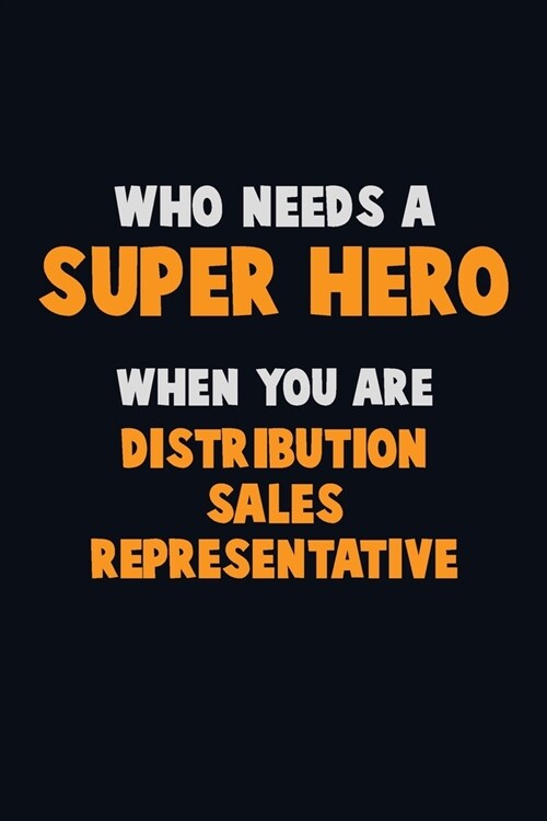 Who Need A SUPER HERO, When You Are Distribution Sales Representative: 6X9 Career Pride 120 pages Writing Notebooks (Paperback)