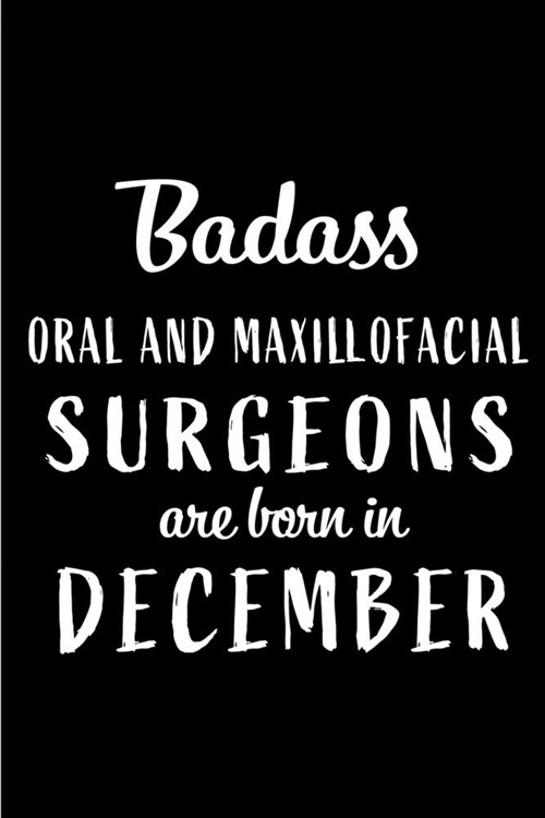 Badass Oral and Maxillofacial Surgeons are Born in December: This lined journal or notebook makes a Perfect Funny gift for Birthdays for your best fri (Paperback)