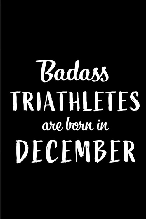 Badass Triathletes are Born in December: This lined journal or notebook makes a Perfect Funny gift for Birthdays for your best friend or close associa (Paperback)