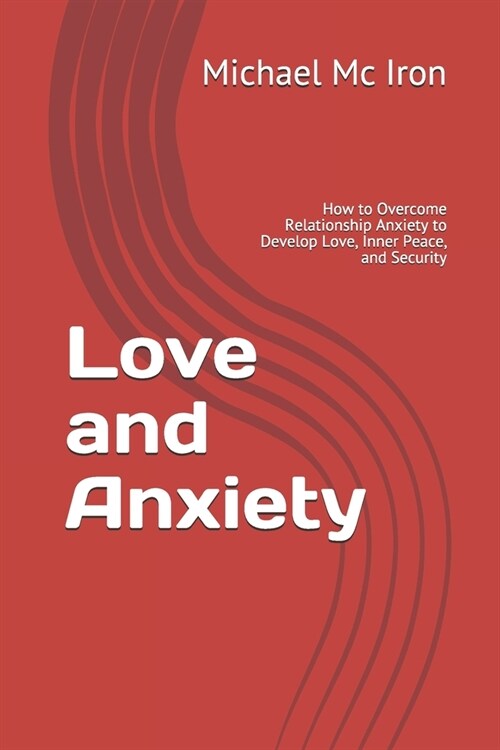 Love and Anxiety: How to Overcome Relationship Anxiety to Develop Love, Inner Peace, and Security (Paperback)