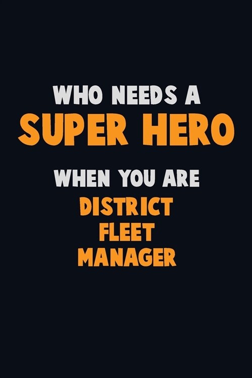 Who Need A SUPER HERO, When You Are District Fleet Manager: 6X9 Career Pride 120 pages Writing Notebooks (Paperback)