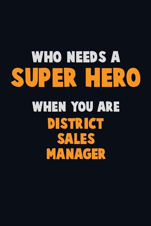 Who Need A SUPER HERO, When You Are District Sales Manager: 6X9 Career Pride 120 pages Writing Notebooks (Paperback)