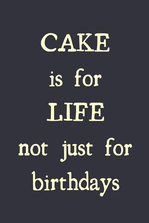 Cake is for life not just for birthdays: novelty notebook 6x9 (Paperback)