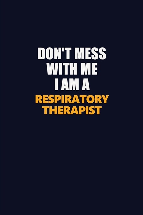 Dont Mess With Me I Am A Respiratory Therapist: Career journal, notebook and writing journal for encouraging men, women and kids. A framework for bui (Paperback)