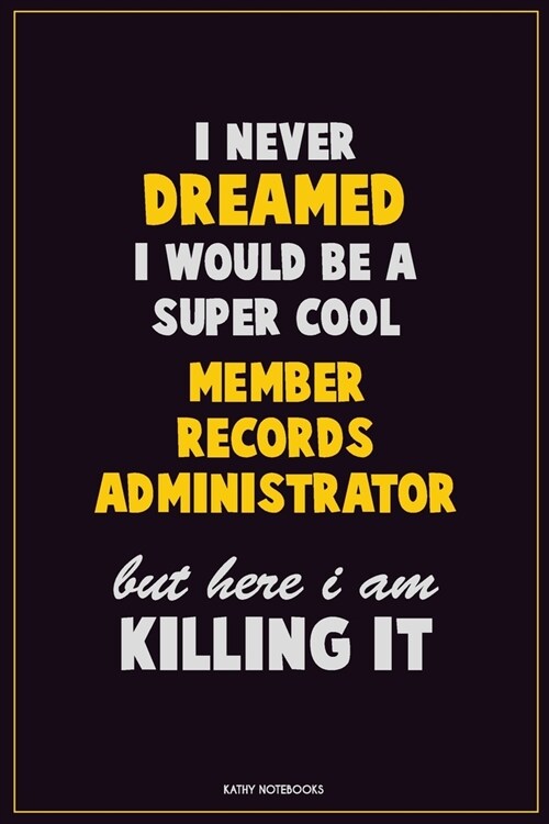 I Never Dreamed I would Be A Super Cool Member Records Administrator But Here I Am Killing It: Career Motivational Quotes 6x9 120 Pages Blank Lined No (Paperback)