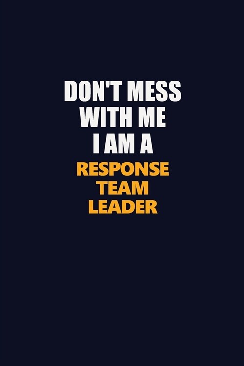 Dont Mess With Me I Am A Response Team Leader: Career journal, notebook and writing journal for encouraging men, women and kids. A framework for buil (Paperback)