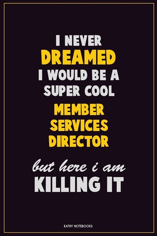 I Never Dreamed I would Be A Super Cool Member Services Director But Here I Am Killing It: Career Motivational Quotes 6x9 120 Pages Blank Lined Notebo (Paperback)