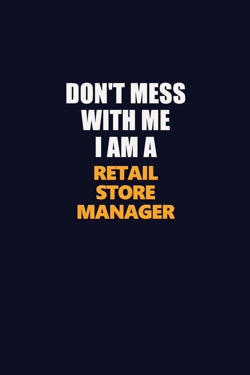 Dont Mess With Me I Am A Retail Store Manager: Career journal, notebook and writing journal for encouraging men, women and kids. A framework for buil (Paperback)