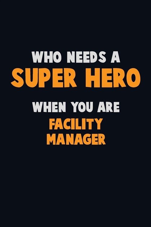 Who Need A SUPER HERO, When You Are Facility Manager: 6X9 Career Pride 120 pages Writing Notebooks (Paperback)