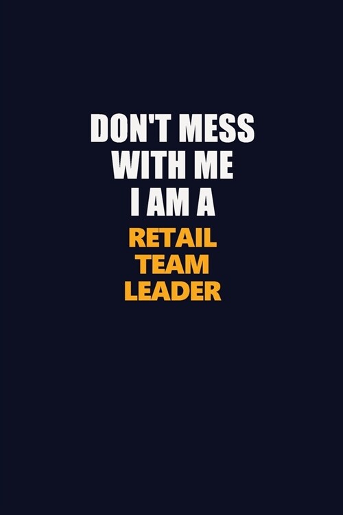 Dont Mess With Me I Am A Retail Team Leader: Career journal, notebook and writing journal for encouraging men, women and kids. A framework for buildi (Paperback)