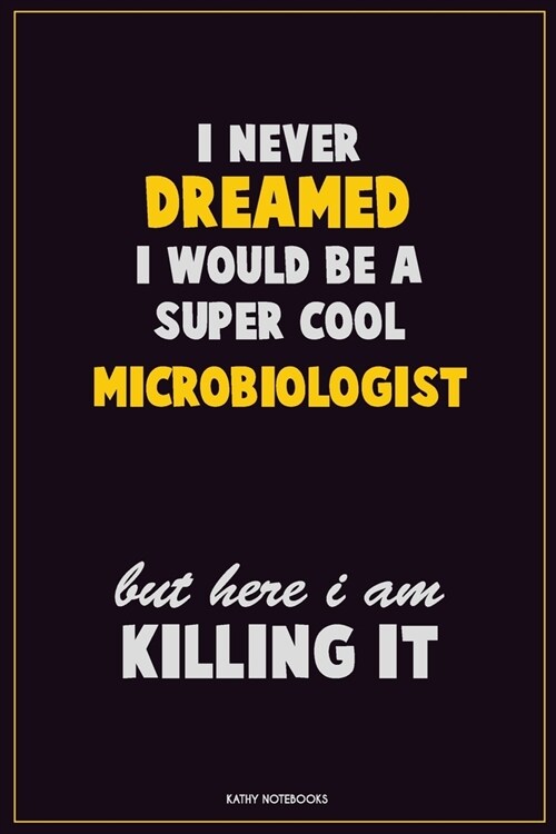 I Never Dreamed I would Be A Super Cool Microbiologist But Here I Am Killing It: Career Motivational Quotes 6x9 120 Pages Blank Lined Notebook Journal (Paperback)
