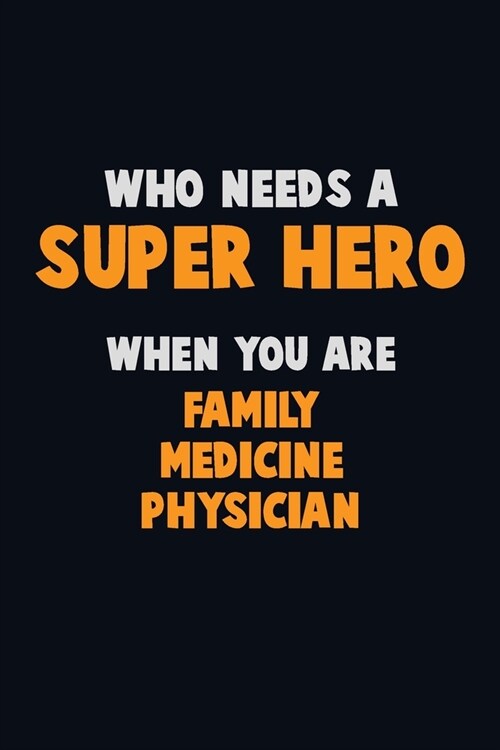 Who Need A SUPER HERO, When You Are Family medicine physician: 6X9 Career Pride 120 pages Writing Notebooks (Paperback)