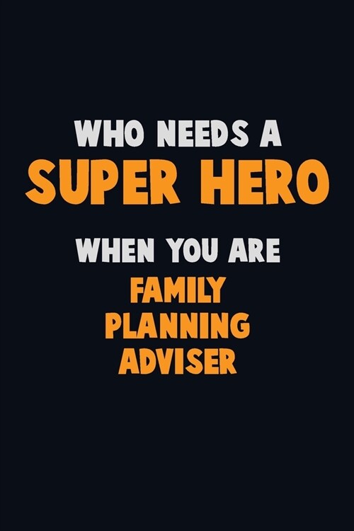 Who Need A SUPER HERO, When You Are Family Planning Adviser: 6X9 Career Pride 120 pages Writing Notebooks (Paperback)