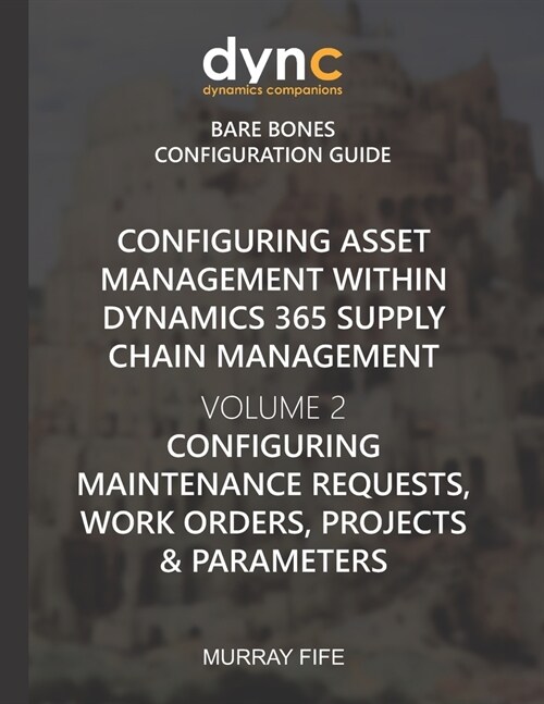 Configuring Asset Management within Dynamics 365 Supply Chain Management Volume 2: Configuring Maintenance Requests, Work Orders, Projects and Paramet (Paperback)