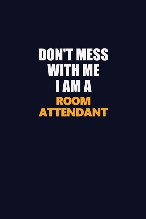 Dont Mess With Me I Am A Room Attendant: Career journal, notebook and writing journal for encouraging men, women and kids. A framework for building y (Paperback)