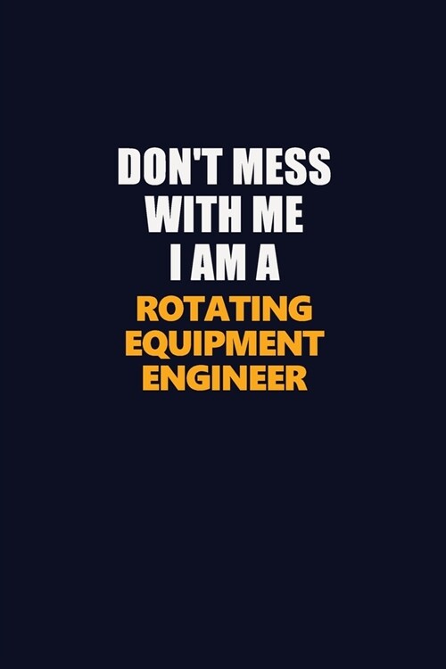 Dont Mess With Me I Am A Rotating Equipment Engineer: Career journal, notebook and writing journal for encouraging men, women and kids. A framework f (Paperback)