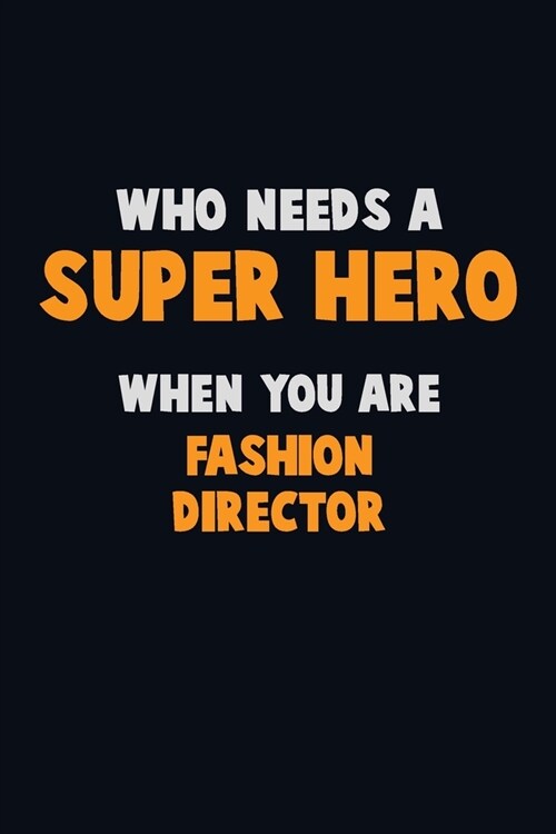 Who Need A SUPER HERO, When You Are Fashion Director: 6X9 Career Pride 120 pages Writing Notebooks (Paperback)