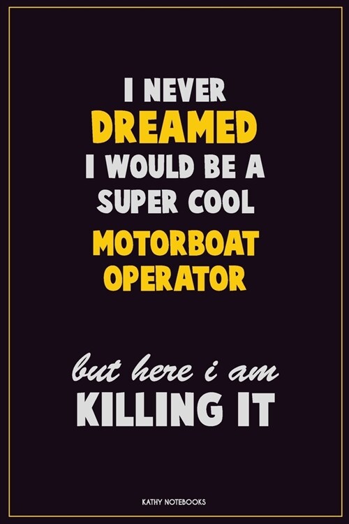 I Never Dreamed I would Be A Super Cool Motorboat Operator But Here I Am Killing It: Career Motivational Quotes 6x9 120 Pages Blank Lined Notebook Jou (Paperback)