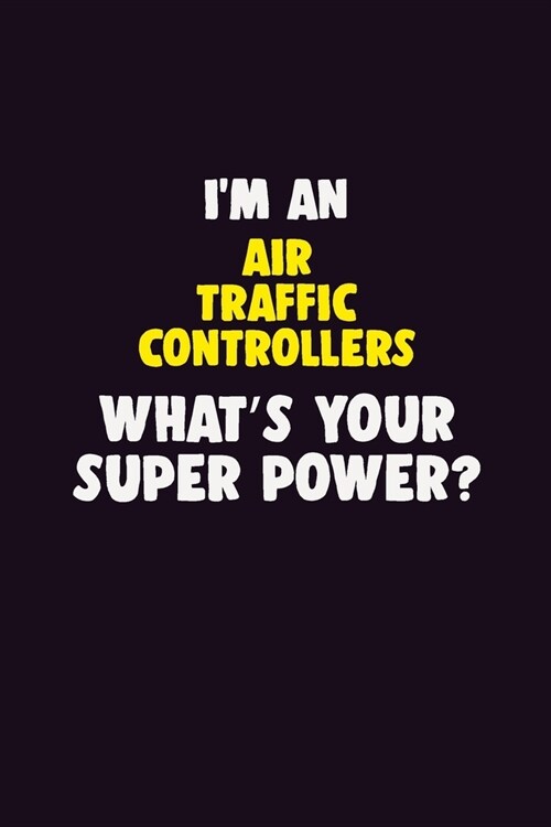 IM An Air Traffic Controllers, Whats Your Super Power?: 6X9 120 pages Career Notebook Unlined Writing Journal (Paperback)