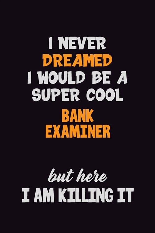 I Never Dreamed I would Be A Super Cool Bank Examiner But Here I Am Killing It: 6x9 120 Pages Career Pride Motivational Quotes Blank Lined Job Noteboo (Paperback)