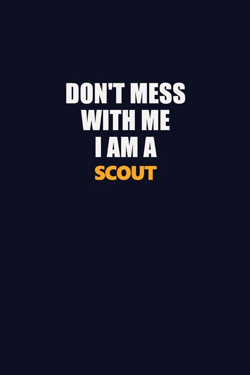 Dont Mess With Me I Am A Scout: Career journal, notebook and writing journal for encouraging men, women and kids. A framework for building your caree (Paperback)