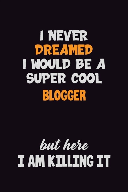 I Never Dreamed I would Be A Super Cool blogger But Here I Am Killing It: 6x9 120 Pages Career Pride Motivational Quotes Blank Lined Job Notebook Jour (Paperback)