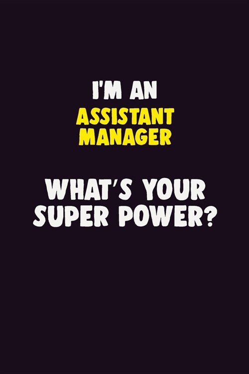 IM An Assistant Manager, Whats Your Super Power?: 6X9 120 pages Career Notebook Unlined Writing Journal (Paperback)