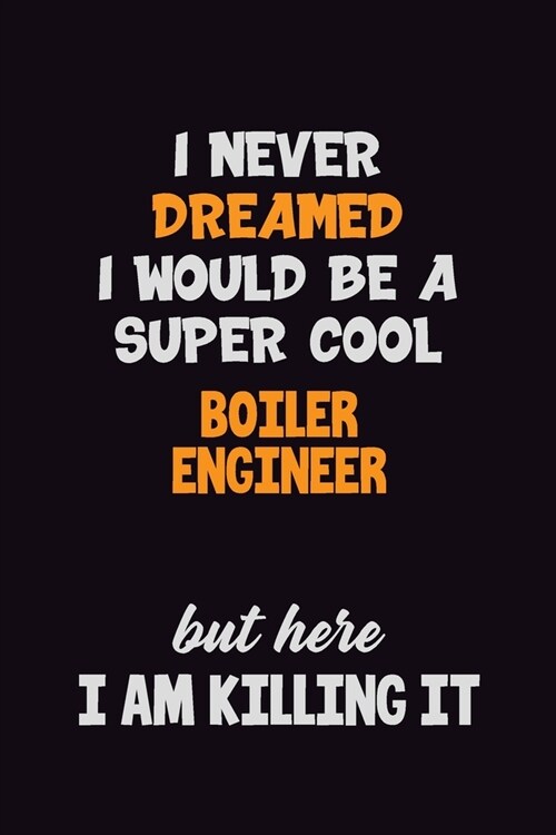 I Never Dreamed I would Be A Super Cool Boiler Engineer But Here I Am Killing It: 6x9 120 Pages Career Pride Motivational Quotes Blank Lined Job Noteb (Paperback)