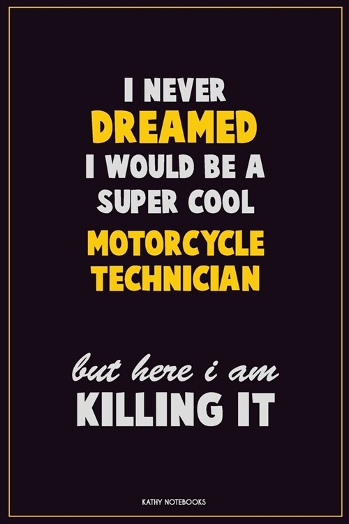 I Never Dreamed I would Be A Super Cool Motorcycle Technician But Here I Am Killing It: Career Motivational Quotes 6x9 120 Pages Blank Lined Notebook (Paperback)