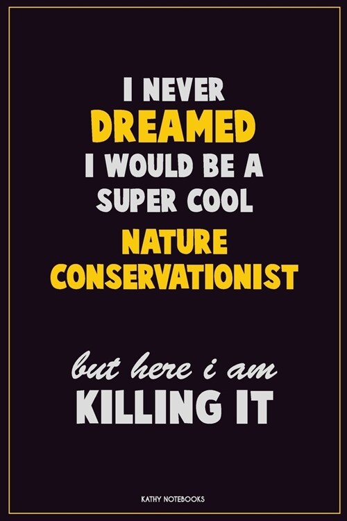 I Never Dreamed I would Be A Super Cool Nature Conservationist But Here I Am Killing It: Career Motivational Quotes 6x9 120 Pages Blank Lined Notebook (Paperback)