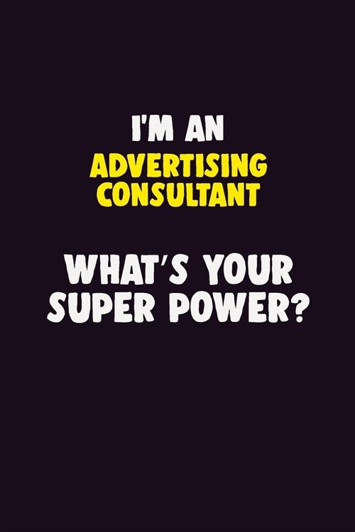 IM An Advertising Consultant, Whats Your Super Power?: 6X9 120 pages Career Notebook Unlined Writing Journal (Paperback)