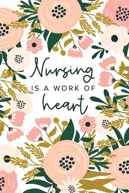 Nursing Is A Work Of Heart: Nurse Appreciation Gifts - Nurse Notebook - Floral Nurse Journal (Paperback)