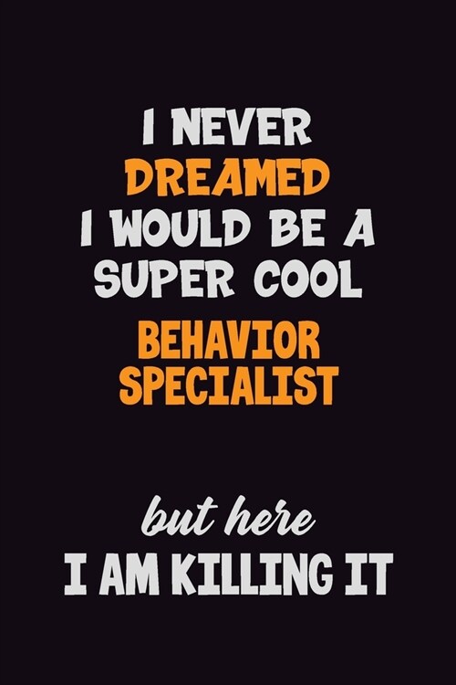 I Never Dreamed I would Be A Super Cool Behavior Specialist But Here I Am Killing It: 6x9 120 Pages Career Pride Motivational Quotes Blank Lined Job N (Paperback)