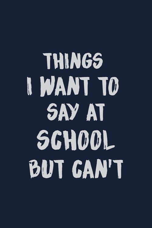 Things I want to say at school but cant: Student Funny Notebook journal, Blank Lined Journal (Paperback)