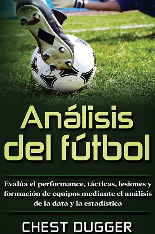 An?isis del f?bol: Eval? el performance, t?ticas, lesiones y formaci? de equipos mediante el an?isis de la data y la estad?tica (Hardcover)