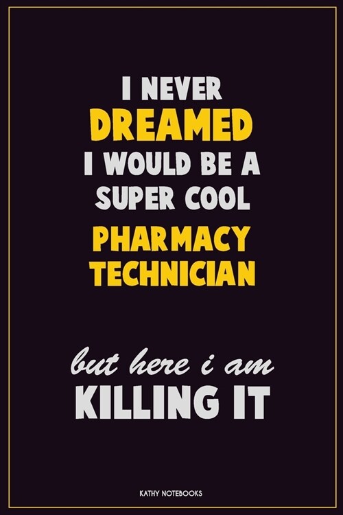 I Never Dreamed I would Be A Super Cool Pharmacy Technician But Here I Am Killing It: Career Motivational Quotes 6x9 120 Pages Blank Lined Notebook Jo (Paperback)
