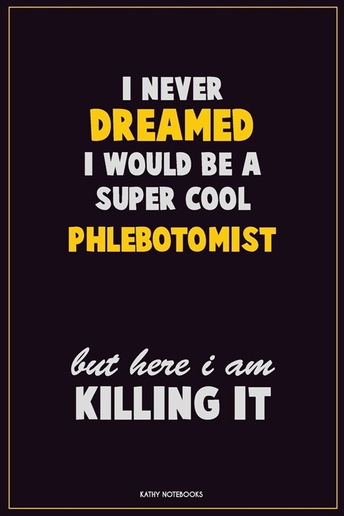 I Never Dreamed I would Be A Super Cool Phlebotomist But Here I Am Killing It: Career Motivational Quotes 6x9 120 Pages Blank Lined Notebook Journal (Paperback)
