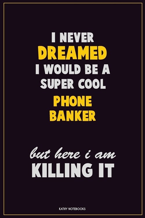 I Never Dreamed I would Be A Super Cool Phone Banker But Here I Am Killing It: Career Motivational Quotes 6x9 120 Pages Blank Lined Notebook Journal (Paperback)