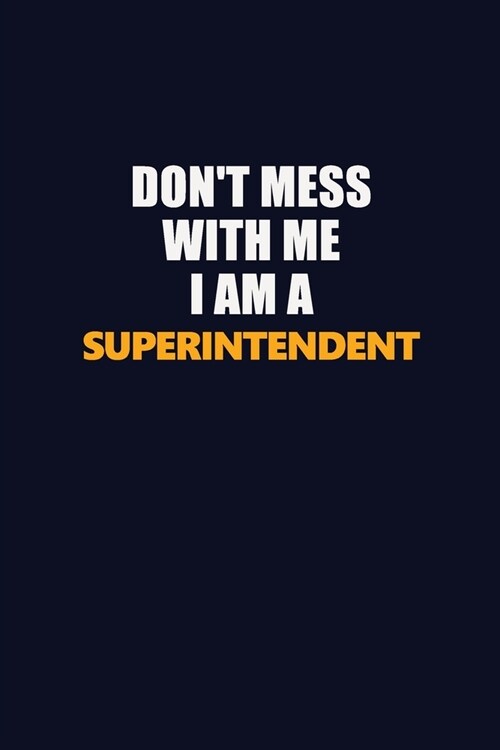 Dont Mess With Me I Am A Superintendent: Career journal, notebook and writing journal for encouraging men, women and kids. A framework for building y (Paperback)