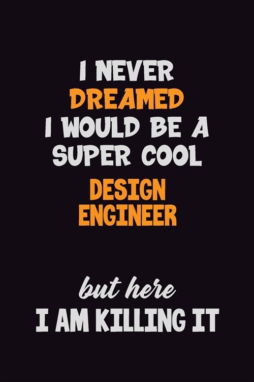 I Never Dreamed I would Be A Super Cool design engineer But Here I Am Killing It: 6x9 120 Pages Career Pride Motivational Quotes Blank Lined Job Noteb (Paperback)