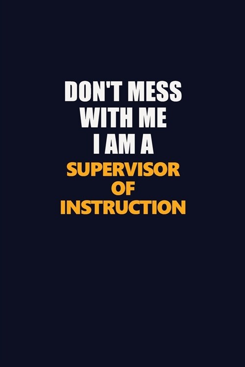 Dont Mess With Me I Am A Supervisor of Instruction: Career journal, notebook and writing journal for encouraging men, women and kids. A framework for (Paperback)