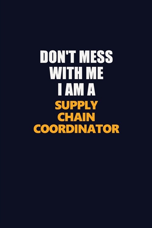 Dont Mess With Me I Am A Supply Chain Coordinator: Career journal, notebook and writing journal for encouraging men, women and kids. A framework for (Paperback)