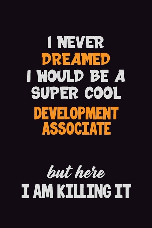 I Never Dreamed I would Be A Super Cool Development Associate But Here I Am Killing It: 6x9 120 Pages Career Pride Motivational Quotes Blank Lined Job (Paperback)