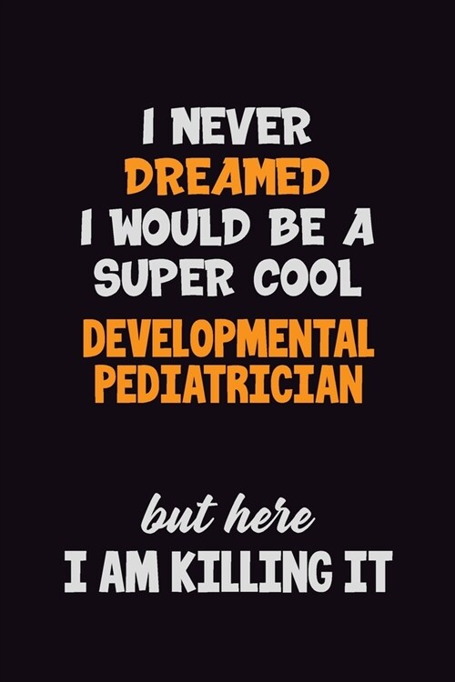 I Never Dreamed I would Be A Super Cool Developmental pediatrician But Here I Am Killing It: 6x9 120 Pages Career Pride Motivational Quotes Blank Line (Paperback)