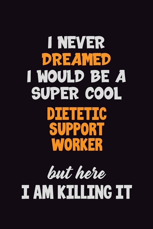 I Never Dreamed I would Be A Super Cool Dietetic support worker But Here I Am Killing It: 6x9 120 Pages Career Pride Motivational Quotes Blank Lined J (Paperback)